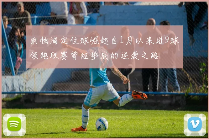 利物浦定位球崛起自1月以来进9球领跑联赛曾经垫底的逆袭之路