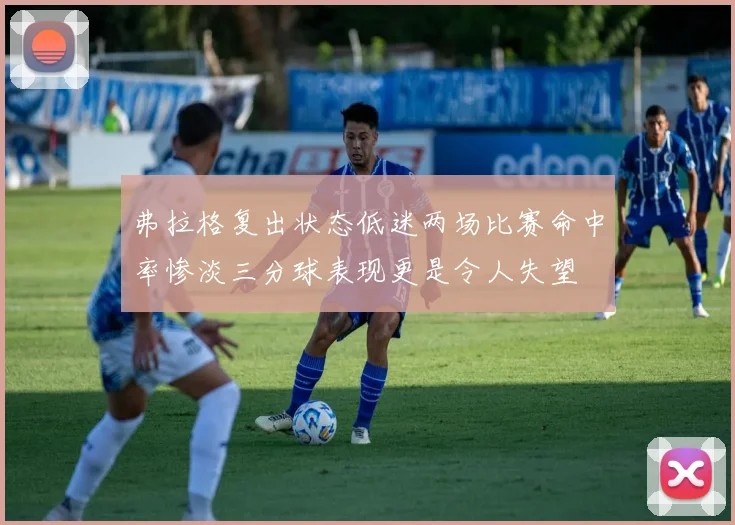 弗拉格复出状态低迷两场比赛命中率惨淡三分球表现更是令人失望