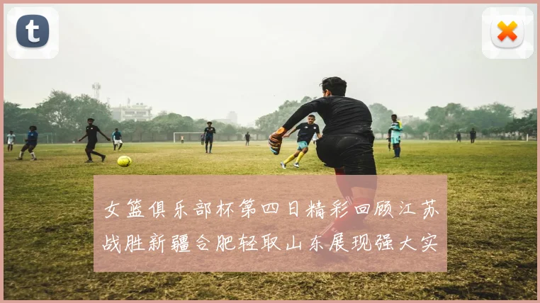 女篮俱乐部杯第四日精彩回顾江苏战胜新疆合肥轻取山东展现强大实力