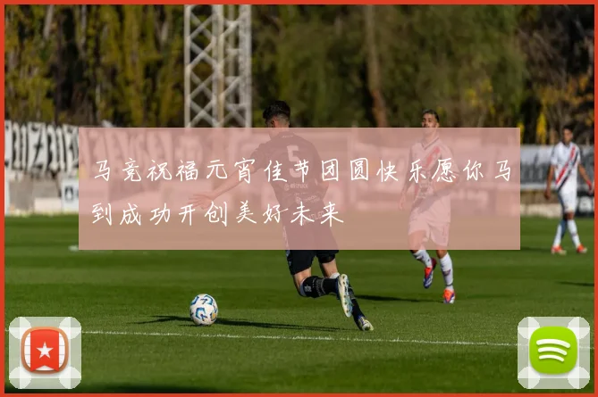 马竞祝福元宵佳节团圆快乐愿你马到成功开创美好未来