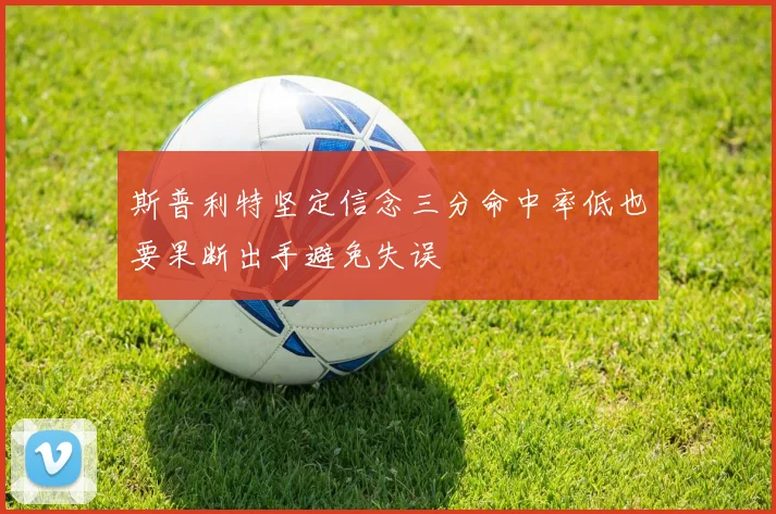 斯普利特坚定信念三分命中率低也要果断出手避免失误