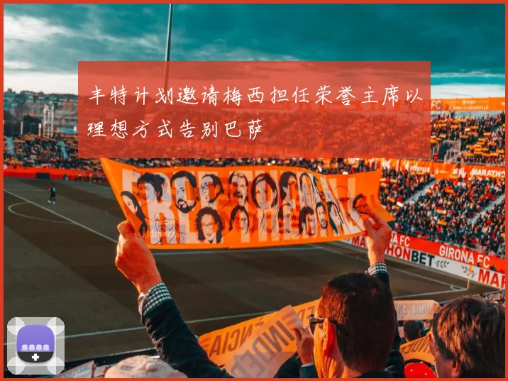 丰特计划邀请梅西担任荣誉主席以理想方式告别巴萨