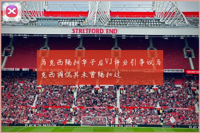 马克西隔扣华子后VJ评分引争议马克西调侃其未曾隔扣过