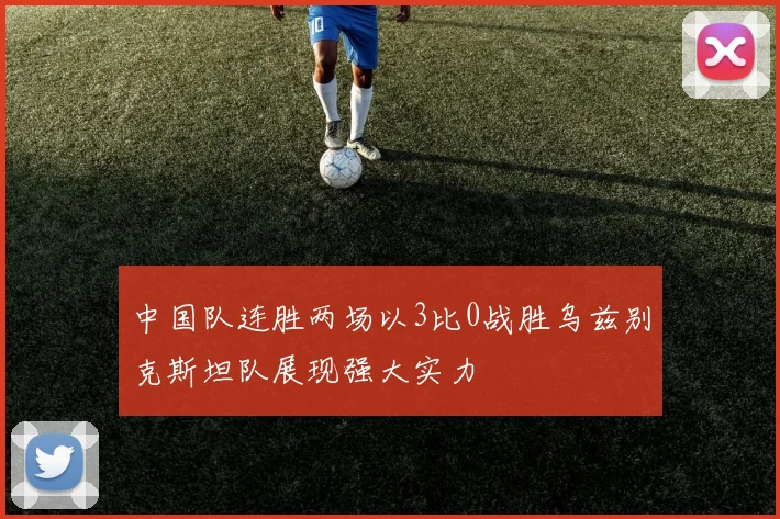 中国队连胜两场以3比0战胜乌兹别克斯坦队展现强大实力