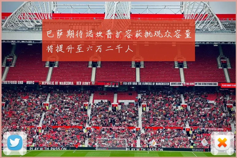 巴萨期待诺坎普扩容获批观众容量将提升至六万二千人