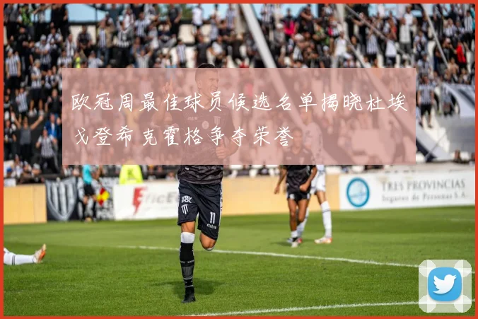 欧冠周最佳球员候选名单揭晓杜埃戈登希克霍格争夺荣誉